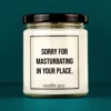Discover our bestselling quote candle: "Sorry for masturbating in your place." – handcrafted with love and 100% soy wax. A true original by candle guy.
