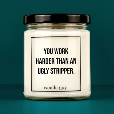 Discover our bestselling quote candle: "You Work Harder Than An Ugly Stripper" – handcrafted with love and 100% soy wax. A true original by candle guy.